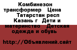 Комбинезон - трансформер › Цена ­ 600 - Татарстан респ., Казань г. Дети и материнство » Детская одежда и обувь   